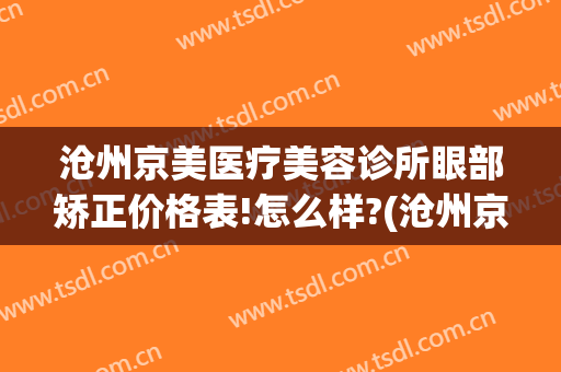 沧州京美医疗美容诊所眼部矫正价格表!怎么样?(沧州京美医疗整形地址)