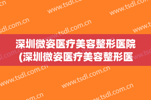 深圳微姿医疗美容整形医院(深圳微姿医疗美容整形医院电话)