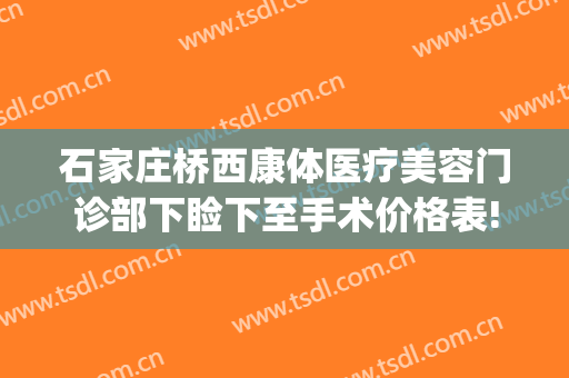 石家庄桥西康体医疗美容门诊部下睑下至手术价格表!需要多久恢复?(石家庄桥西康体医疗美容门诊部专家)