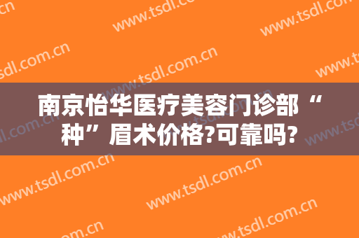 南京怡华医疗美容门诊部“种”眉术价格?可靠吗?