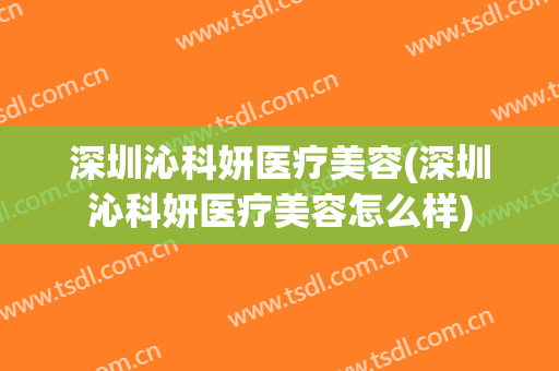 深圳沁科妍医疗美容(深圳沁科妍医疗美容怎么样)