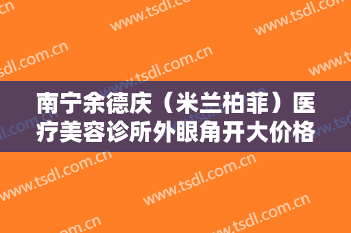 南宁余德庆（米兰柏菲）医疗美容诊所外眼角开大价格?需要多久恢复?
