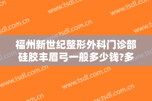 福州新世纪整形外科门诊部硅胶丰眉弓一般多少钱?多长时间恢复?