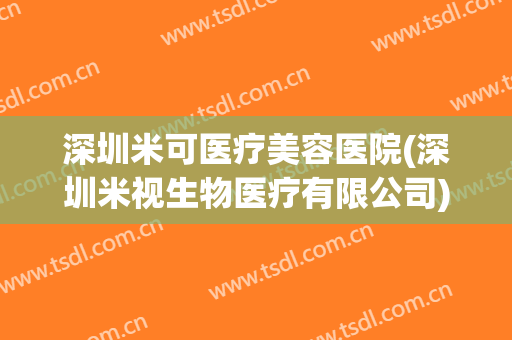 深圳米可医疗美容医院(深圳米视生物医疗有限公司)