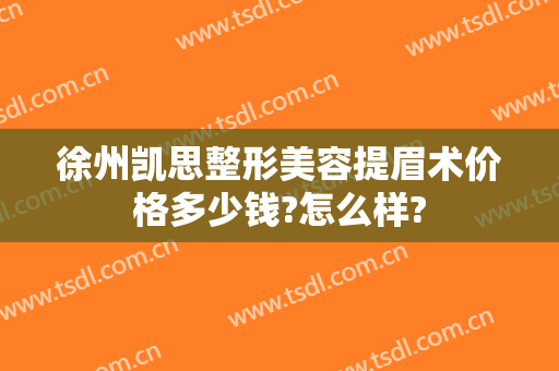徐州凯思整形美容提眉术价格多少钱?怎么样?