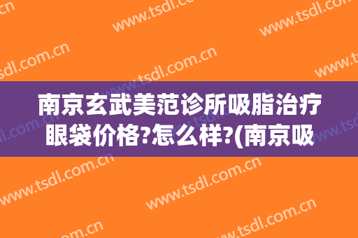 南京玄武美范诊所吸脂治疗眼袋价格?怎么样?(南京吸脂去眼袋的价格)