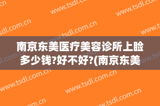 南京东美医疗美容诊所上睑多少钱?好不好?(南京东美整形医院怎么样)