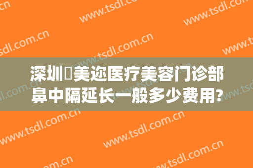深圳蒳美迩医疗美容门诊部鼻中隔延长一般多少费用?可靠吗?(深圳蒳美迩医疗美容医院)