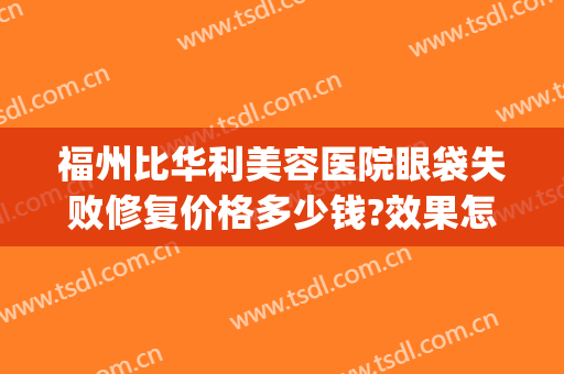 福州比华利美容医院眼袋失败修复价格多少钱?效果怎么样?(福州比华利美容医院好吗)