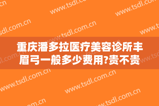 重庆潘多拉医疗美容诊所丰眉弓一般多少费用?贵不贵?