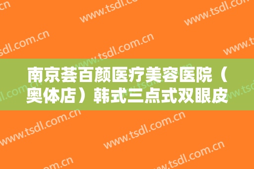 南京荟百颜医疗美容医院（奥体店）韩式三点式双眼皮大楷需要多少钱?怎么样?