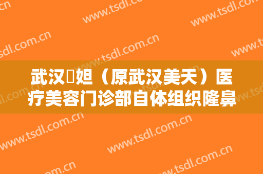 武汉媄妲（原武汉美天）医疗美容门诊部自体组织隆鼻一般价位是多少钱?可靠吗?