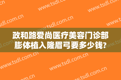 政和路爱尚医疗美容门诊部膨体植入隆眉弓要多少钱?贵不贵?