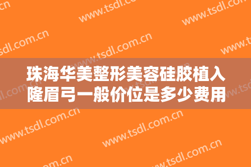 珠海华美整形美容硅胶植入隆眉弓一般价位是多少费用?效果怎么样?