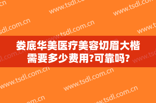娄底华美医疗美容切眉大楷需要多少费用?可靠吗?