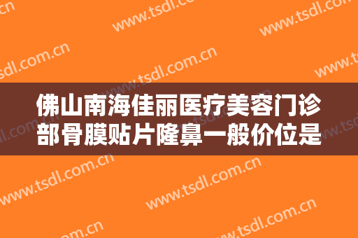 佛山南海佳丽医疗美容门诊部骨膜贴片隆鼻一般价位是多少?需要多久恢复?