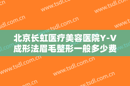 北京长虹医疗美容医院Y-V成形法眉毛整形一般多少费用?贵不贵?