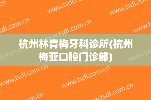 杭州林青梅牙科诊所(杭州梅亚口腔门诊部)