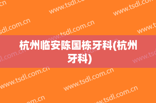 杭州临安陈国栋牙科(杭州 牙科)