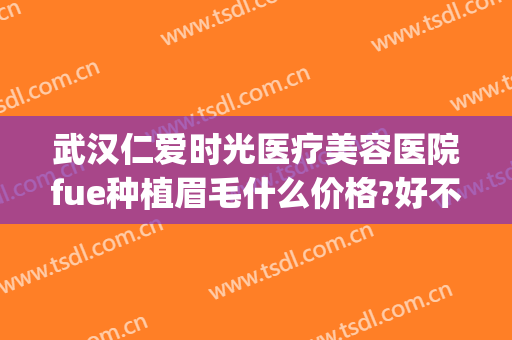 武汉仁爱时光医疗美容医院fue种植眉毛什么价格?好不好?(武汉仁爱时光医疗美容医院怎么样)