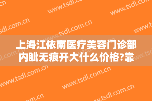 上海江依南医疗美容门诊部内眦无痕开大什么价格?靠谱吗?