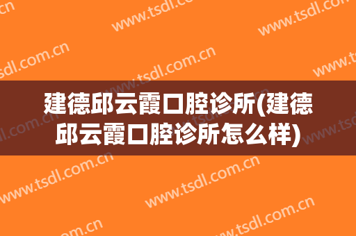 建德邱云霞口腔诊所(建德邱云霞口腔诊所怎么样)