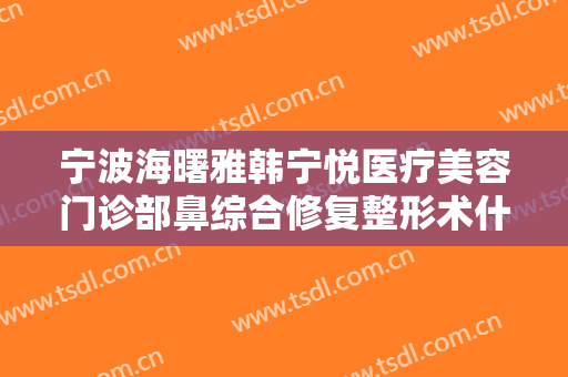 宁波海曙雅韩宁悦医疗美容门诊部鼻综合修复整形术什么价格?好不好?