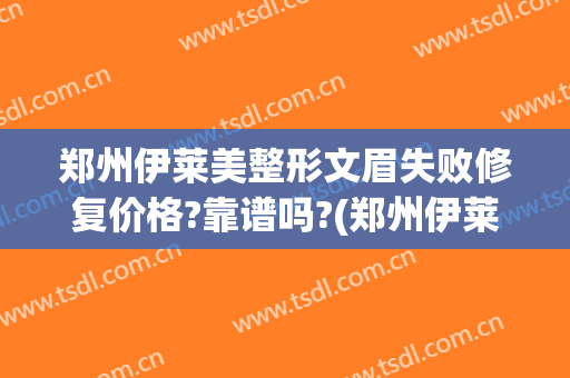 郑州伊莱美整形文眉失败修复价格?靠谱吗?(郑州伊莱美医疗美容医院)