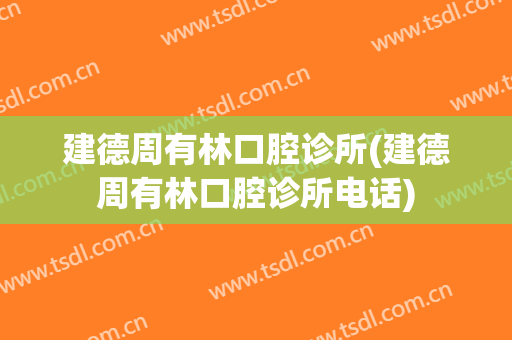 建德周有林口腔诊所(建德周有林口腔诊所电话)