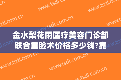 金水梨花雨医疗美容门诊部联合重睑术价格多少钱?靠谱吗?(梨花雨医疗美容整形医院)