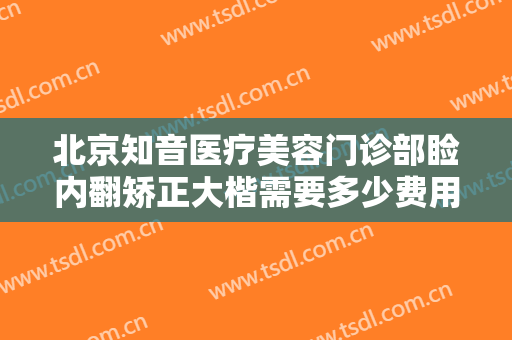 北京知音医疗美容门诊部睑内翻矫正大楷需要多少费用?多长时间恢复?