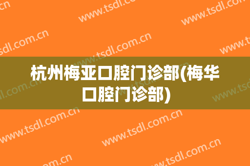杭州梅亚口腔门诊部(梅华口腔门诊部)