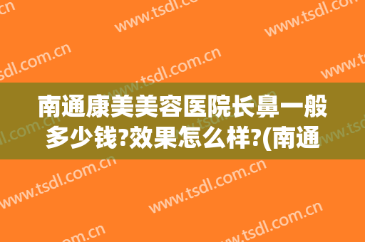 南通康美美容医院长鼻一般多少钱?效果怎么样?(南通康美医疗整形美容医院)