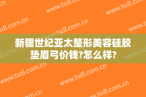 新疆世纪亚太整形美容硅胶垫眉弓价钱?怎么样?