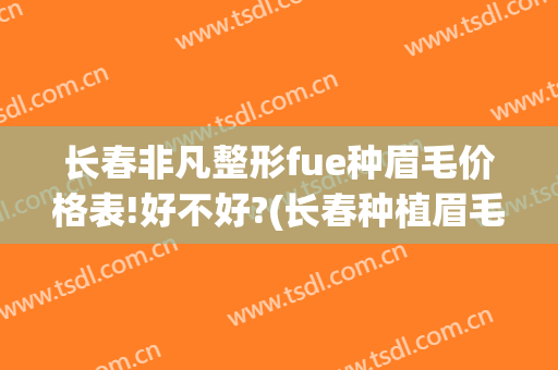 长春非凡整形fue种眉毛价格表!好不好?(长春种植眉毛哪家好)