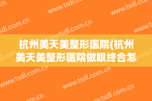 杭州美天美整形医院(杭州美天美整形医院做眼终合怎么样)