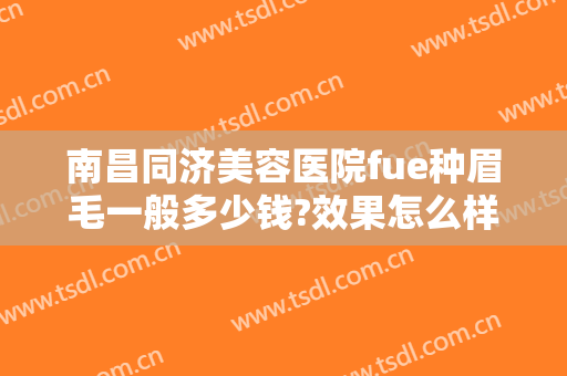 南昌同济美容医院fue种眉毛一般多少钱?效果怎么样?