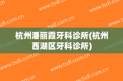 杭州潘丽霞牙科诊所(杭州西湖区牙科诊所)