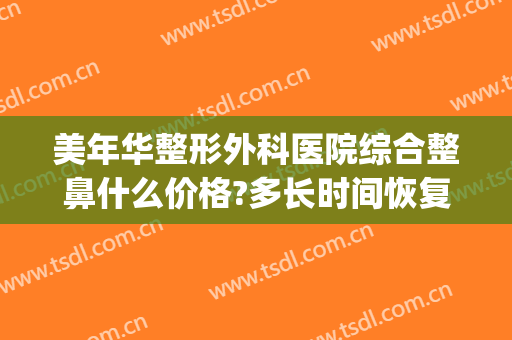美年华整形外科医院综合整鼻什么价格?多长时间恢复?(医美整形鼻子多少钱)
