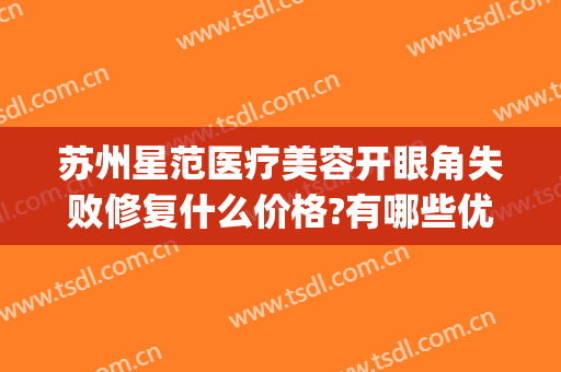 苏州星范医疗美容开眼角失败修复什么价格?有哪些优势?(苏州星范医疗美容医院怎么样)