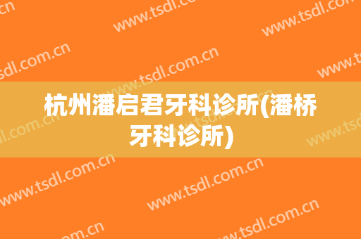 杭州潘启君牙科诊所(潘桥牙科诊所)