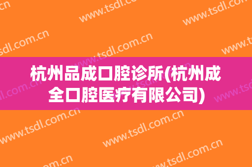 杭州品成口腔诊所(杭州成全口腔医疗有限公司)