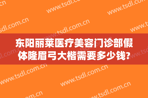 东阳丽莱医疗美容门诊部假体隆眉弓大楷需要多少钱?效果怎么样?(东阳丽莱国际整形)