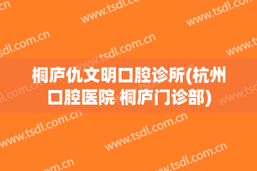 桐庐仇文明口腔诊所(杭州口腔医院 桐庐门诊部)