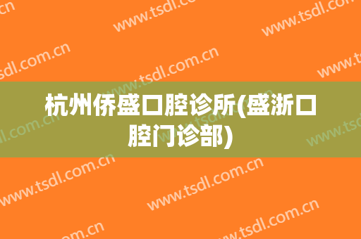 杭州侨盛口腔诊所(盛浙口腔门诊部)