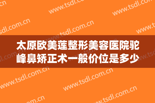 太原欧美莲整形美容医院驼峰鼻矫正术一般价位是多少?可靠吗?(太原隆鼻整形多少钱)