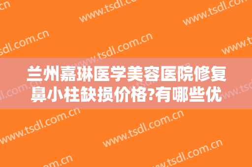 兰州嘉琳医学美容医院修复鼻小柱缺损价格?有哪些优势?