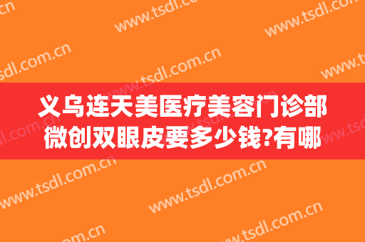 义乌连天美医疗美容门诊部微创双眼皮要多少钱?有哪些优势?(义乌连天美美容医院怎么样)