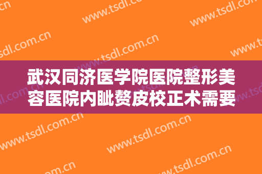 武汉同济医学院医院整形美容医院内眦赘皮校正术需要多少钱?多长时间恢复?