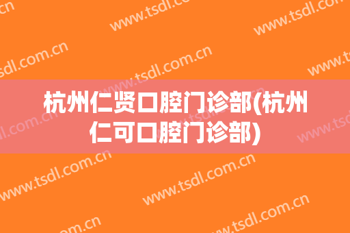 杭州仁贤口腔门诊部(杭州仁可口腔门诊部)